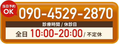 診療時間 / 休診日 全日10:00-20:00/ 不定休 090-4529-2870（当日予約OK）